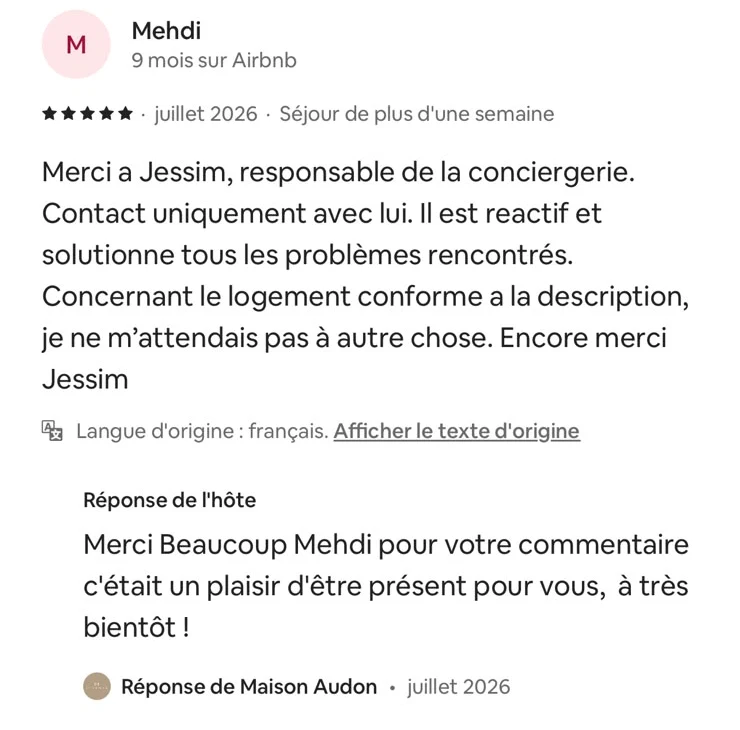 Avis Airbnb de Mehdi, cinq étoiles, séjour de plus d’une semaine : « Merci à Jessim, responsable de la conciergerie. Contact uniquement avec lui. Il est réactif et solutionne tous les problèmes rencontrés. » Suivi de la réponse de Maison Audon.